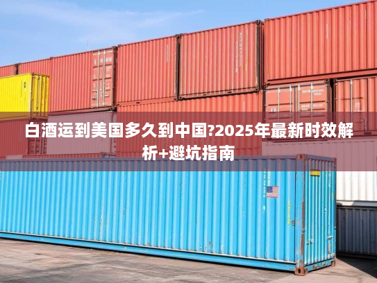 白酒运到美国多久到中国?2025年最新时效解析+避坑指南 白酒运到美国多久到中国?2025年最新时效解析+避坑指南