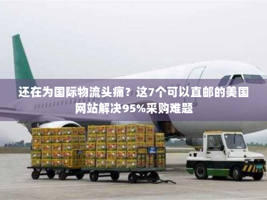 还在为国际物流头痛?这7个可以直邮的美国网站解决95%采购难题 还在为国际物流头痛?这7个可以直邮的美国网站解决95%采购难题
