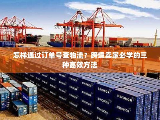 怎样通过订单号查物流?跨境卖家必学的三种高效方法 怎样通过订单号查物流?跨境卖家必学的三种高效方法