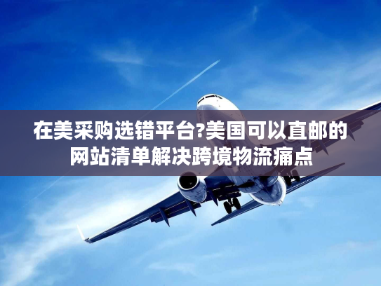 在美采购选错平台?美国可以直邮的网站清单解决跨境物流痛点 在美采购选错平台?美国可以直邮的网站清单解决跨境物流痛点