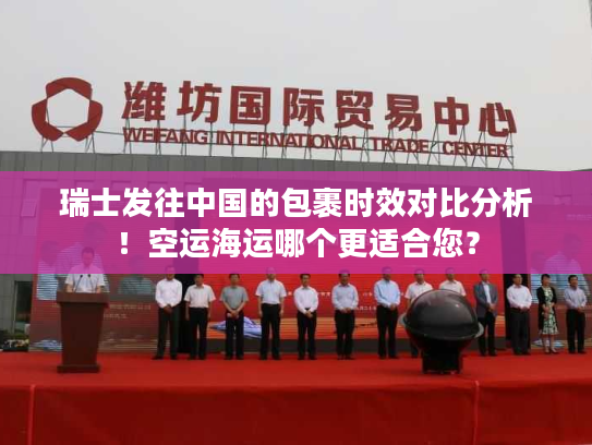 瑞士发往中国的包裹时效对比分析！空运海运哪个更适合您？