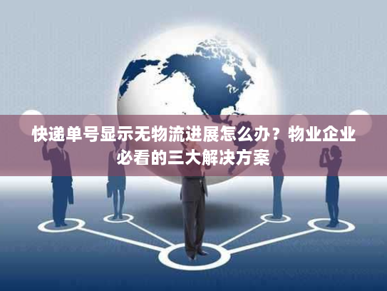 快递单号显示无物流进展怎么办？物业企业必看的三大解决方案