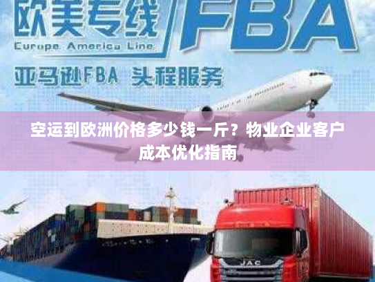 空运到欧洲价格多少钱一斤？物业企业客户成本优化指南