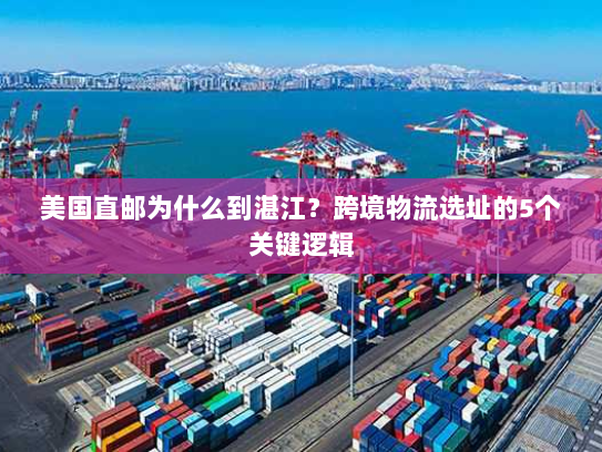 美国直邮为什么到湛江?跨境物流选址的5个关键逻辑 美国直邮为什么到湛江?跨境物流选址的5个关键逻辑