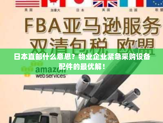 日本直邮什么意思?物业企业紧急采购设备配件的最优解! 日本直邮什么意思?物业企业紧急采购设备配件的最优解!