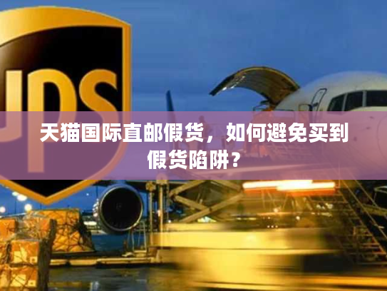 天猫国际直邮假货，如何避免买到假货陷阱？