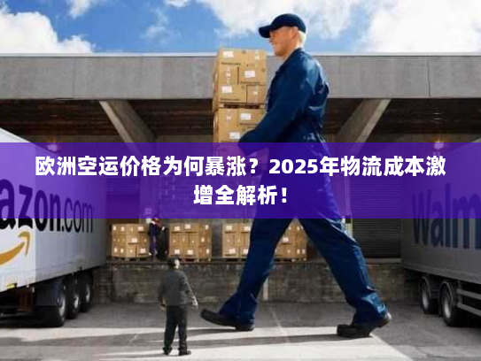 欧洲空运价格为何暴涨?2025年物流成本激增全解析! 欧洲空运价格为何暴涨?2025年物流成本激增全解析!