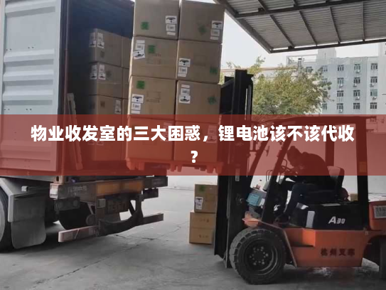 物业收发室的三大困惑,锂电池该不该代收? 物业收发室的三大困惑,锂电池该不该代收?