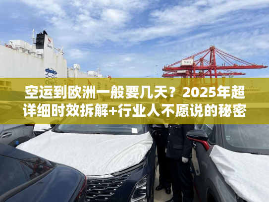 空运到欧洲一般要几天？2025年超详细时效拆解+行业人不愿说的秘密