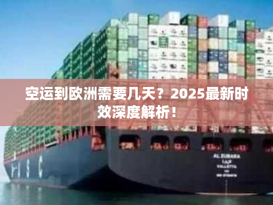 空运到欧洲需要几天？2025最新时效深度解析！