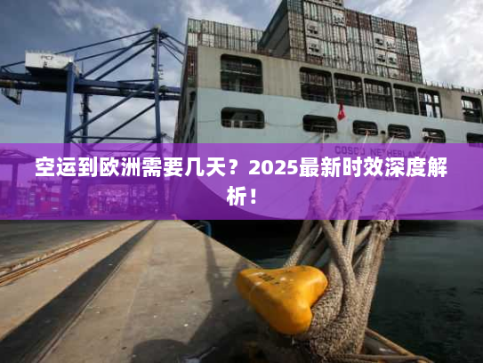 空运到欧洲需要几天?2025最新时效深度解析! 空运到欧洲需要几天?2025最新时效深度解析!