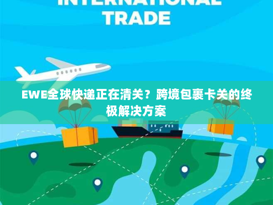 EWE全球快递正在清关?跨境包裹卡关的终极解决方案 EWE全球快递正在清关?跨境包裹卡关的终极解决方案