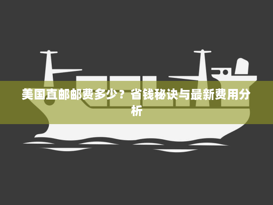美国直邮邮费多少?省钱秘诀与最新费用分析 美国直邮邮费多少?省钱秘诀与最新费用分析