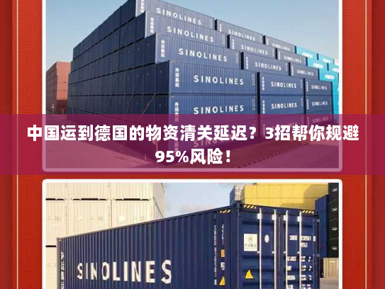 中国运到德国的物资清关延迟？3招帮你规避95%风险！