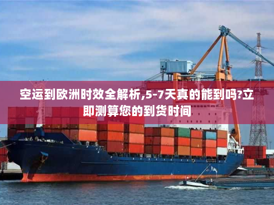 空运到欧洲时效全解析,5-7天真的能到吗?立即测算您的到货时间