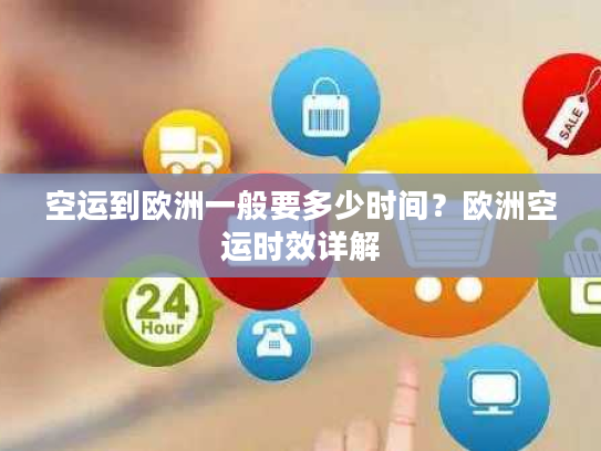 空运到欧洲一般要多少时间？欧洲空运时效详解