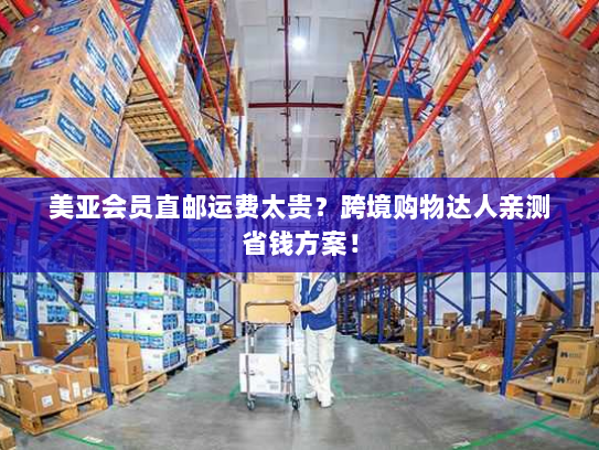 美亚会员直邮运费太贵?跨境购物达人亲测省钱方案! 美亚会员直邮运费太贵?跨境购物达人亲测省钱方案!