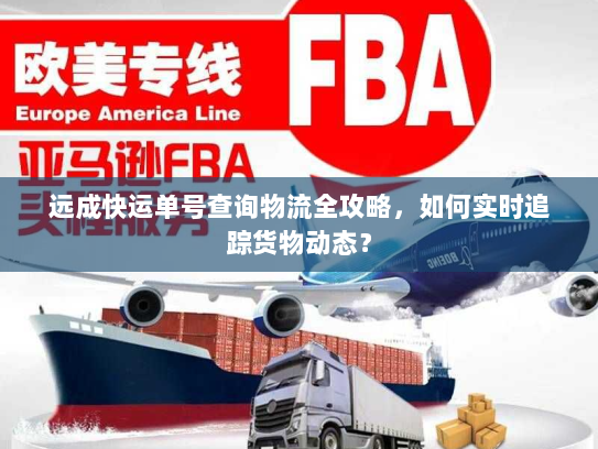 远成快运单号查询物流全攻略,如何实时追踪货物动态? 远成快运单号查询物流全攻略,如何实时追踪货物动态?