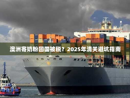 澳洲寄奶粉回国被税？2025年清关避坑指南