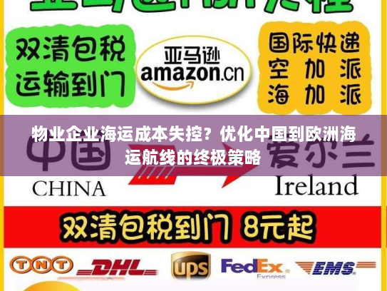 物业企业海运成本失控？优化中国到欧洲海运航线的终极策略