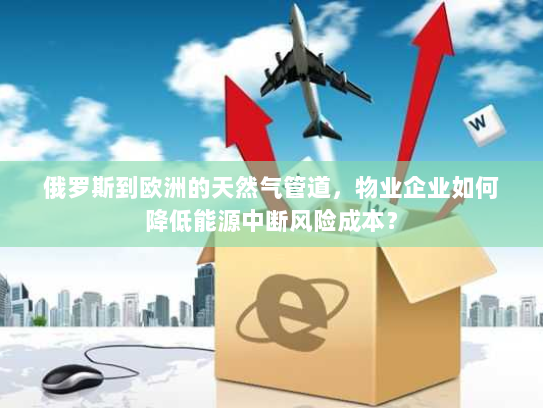 俄罗斯到欧洲的天然气管道,物业企业如何降低能源中断风险成本? 俄罗斯到欧洲的天然气管道,物业企业如何降低能源中断风险成本?