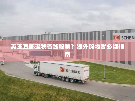 英亚直邮退税省钱秘籍?海外购物者必读指南 英亚直邮退税省钱秘籍?海外购物者必读指南