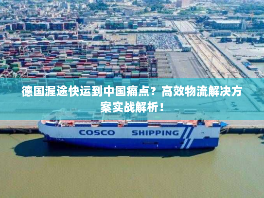 德国渥途快运到中国痛点?高效物流解决方案实战解析! 德国渥途快运到中国痛点?高效物流解决方案实战解析!