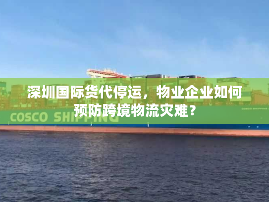 深圳国际货代停运，物业企业如何预防跨境物流灾难？