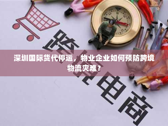 深圳国际货代停运,物业企业如何预防跨境物流灾难? 深圳国际货代停运,物业企业如何预防跨境物流灾难?