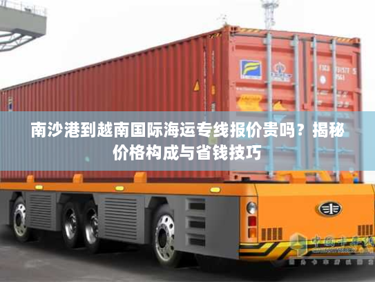 南沙港到越南国际海运专线报价贵吗?揭秘价格构成与省钱技巧 南沙港到越南国际海运专线报价贵吗?揭秘价格构成与省钱技巧