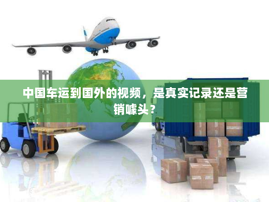 中国车运到国外的视频,是真实记录还是营销噱头? 中国车运到国外的视频,是真实记录还是营销噱头?