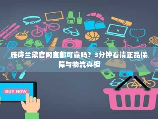 雅诗兰黛官网直邮可靠吗?3分钟看清正品保障与物流真相 雅诗兰黛官网直邮可靠吗?3分钟看清正品保障与物流真相