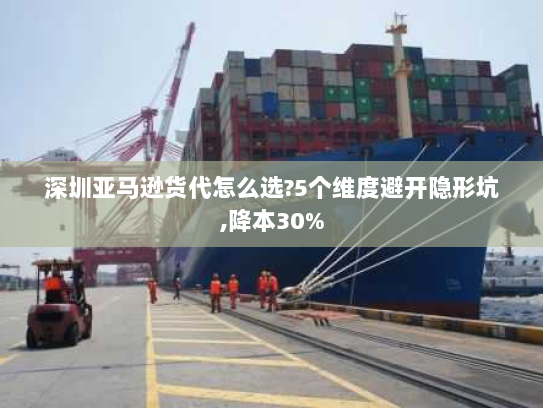 深圳亚马逊货代怎么选?5个维度避开隐形坑,降本30% 深圳亚马逊货代怎么选?5个维度避开隐形坑,降本30%