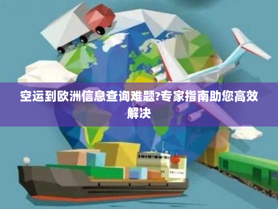 空运到欧洲信息查询难题?专家指南助您高效解决 空运到欧洲信息查询难题?专家指南助您高效解决