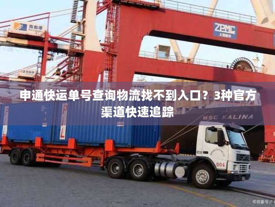 申通快运单号查询物流找不到入口?3种官方渠道快速追踪 申通快运单号查询物流找不到入口?3种官方渠道快速追踪