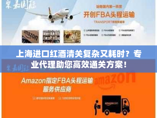 上海进口红酒清关复杂又耗时？专业代理助您高效通关方案！