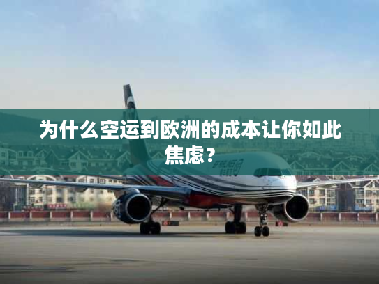 为什么空运到欧洲的成本让你如此焦虑? 为什么空运到欧洲的成本让你如此焦虑?