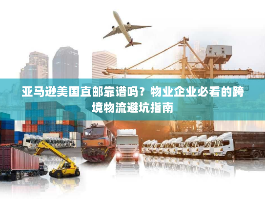 亚马逊美国直邮靠谱吗?物业企业必看的跨境物流避坑指南 亚马逊美国直邮靠谱吗?物业企业必看的跨境物流避坑指南