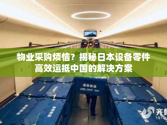 物业采购烦恼？揭秘日本设备零件高效运抵中国的解决方案
