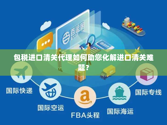 包税进口清关代理如何助您化解进口清关难题? 包税进口清关代理如何助您化解进口清关难题?