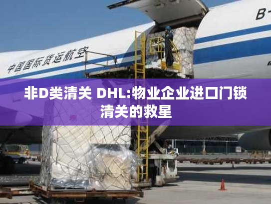 非D类清关 DHL:物业企业进口门锁清关的救星