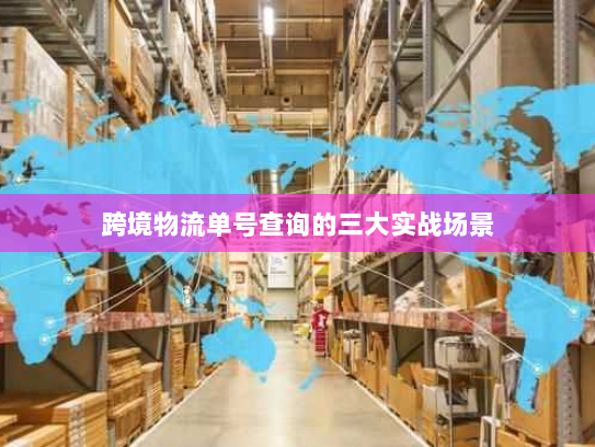 跨境物流单号查询的三大实战场景