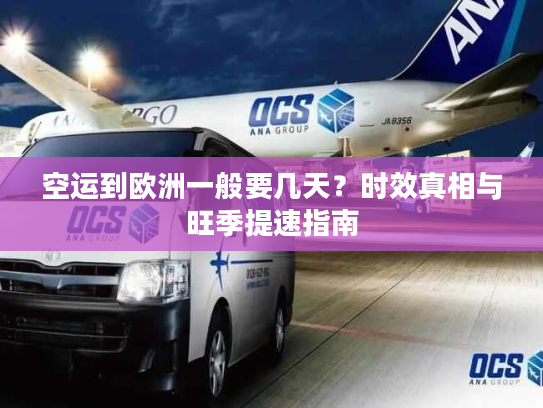 空运到欧洲一般要几天？时效真相与旺季提速指南
