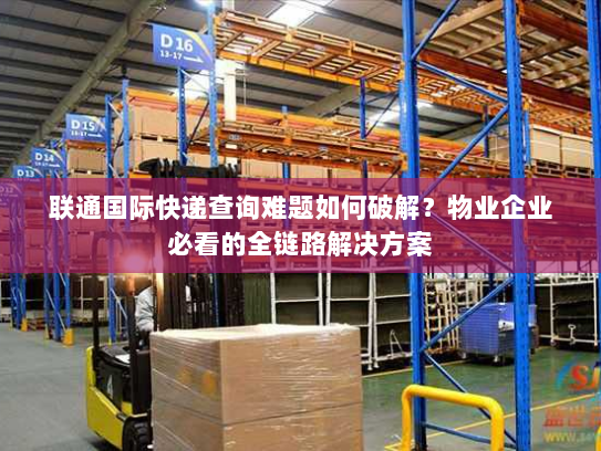 联通国际快递查询难题如何破解?物业企业必看的全链路解决方案 联通国际快递查询难题如何破解?物业企业必看的全链路解决方案