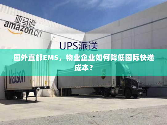 国外直邮EMS,物业企业如何降低国际快递成本? 国外直邮EMS,物业企业如何降低国际快递成本?