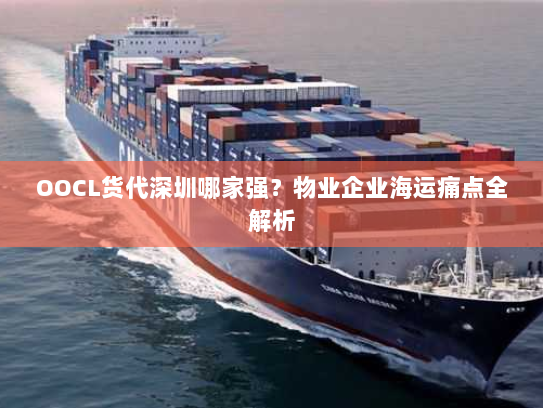 OOCL货代深圳哪家强?物业企业海运痛点全解析 OOCL货代深圳哪家强?物业企业海运痛点全解析