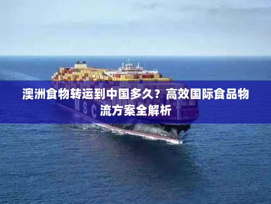 澳洲食物转运到中国多久？高效国际食品物流方案全解析