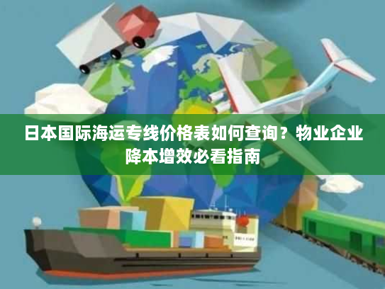 日本国际海运专线价格表如何查询？物业企业降本增效必看指南