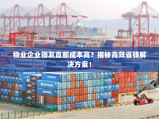 物业企业团发直邮成本高？揭秘高效省钱解决方案！