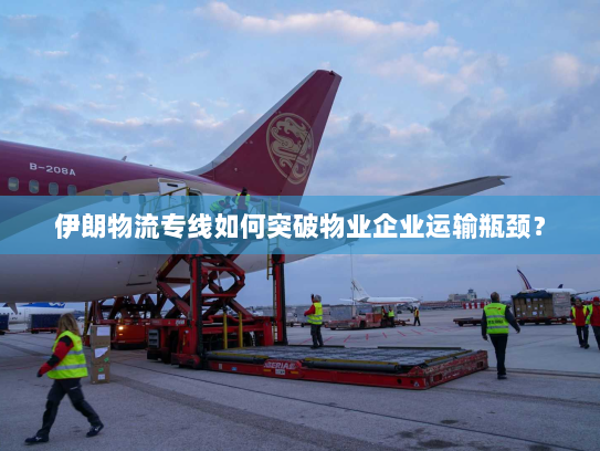 伊朗物流专线如何突破物业企业运输瓶颈? 伊朗物流专线如何突破物业企业运输瓶颈?